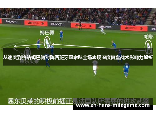 从速度到终结姆巴佩对阵西班牙国家队全场表现深度复盘战术影响力解析