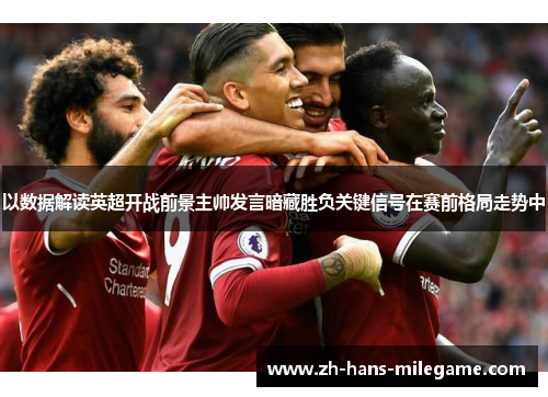 以数据解读英超开战前景主帅发言暗藏胜负关键信号在赛前格局走势中