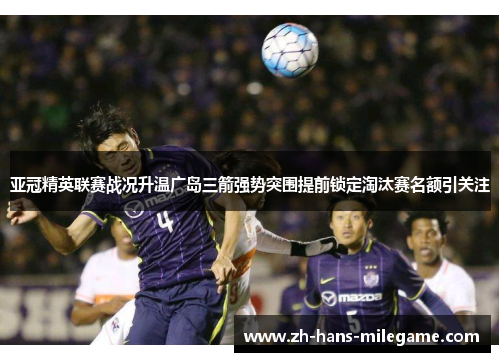 亚冠精英联赛战况升温广岛三箭强势突围提前锁定淘汰赛名额引关注
