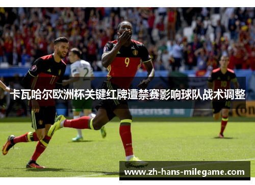 卡瓦哈尔欧洲杯关键红牌遭禁赛影响球队战术调整