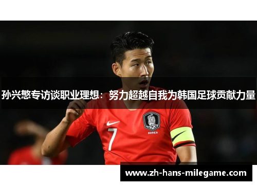 孙兴慜专访谈职业理想：努力超越自我为韩国足球贡献力量