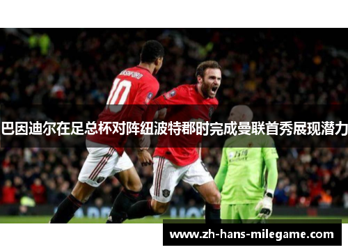 巴因迪尔在足总杯对阵纽波特郡时完成曼联首秀展现潜力