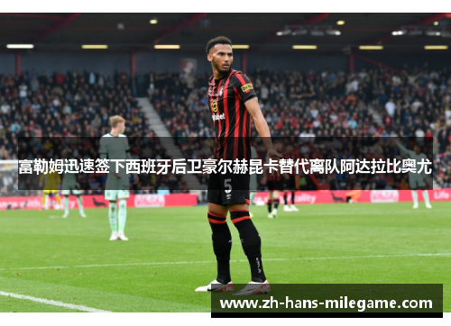 富勒姆迅速签下西班牙后卫豪尔赫昆卡替代离队阿达拉比奥尤