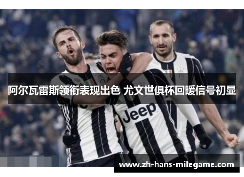 阿尔瓦雷斯领衔表现出色 尤文世俱杯回暖信号初显