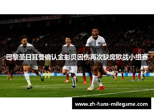 巴黎圣日耳曼确认金彭贝因伤再次缺席欧战小组赛