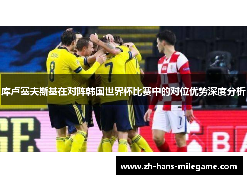 库卢塞夫斯基在对阵韩国世界杯比赛中的对位优势深度分析