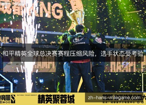 和平精英全球总决赛赛程压缩风险，选手状态受考验