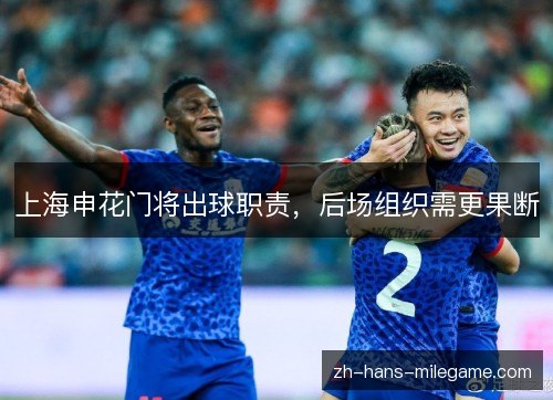 上海申花门将出球职责,后场组织需更果断 上海申花门将出球职责,后场组织需更果断